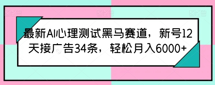 最新AI心理测试黑马赛道，新号12天接广告34条，轻松月入6000+-专业网站源码、源码下载、源码交易、php源码服务平台-游侠网