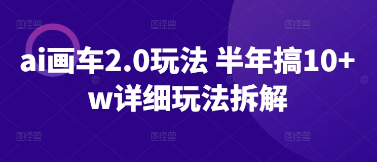 ai画车2.0玩法 半年搞10+w详细玩法拆解-专业网站源码、源码下载、源码交易、php源码服务平台-游侠网