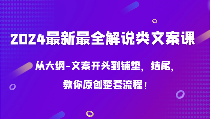 2024最新最全解说类文案课，从大纲-文案开头到铺垫，结尾，教你原创整套流程！-专业网站源码、源码下载、源码交易、php源码服务平台-游侠网