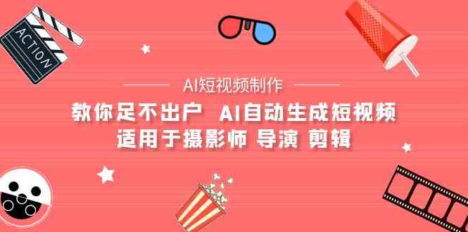 （9722期）【AI短视频制作】教你足不出户  AI自动生成短视频 适用于摄影师 导演 剪辑-专业网站源码、源码下载、源码交易、php源码服务平台-游侠网