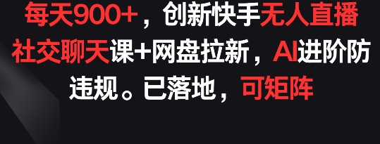 每天900+，创新快手无人直播社交聊天课+网盘拉新，AI进阶防违规 已落地 可矩阵-专业网站源码、源码下载、源码交易、php源码服务平台-游侠网