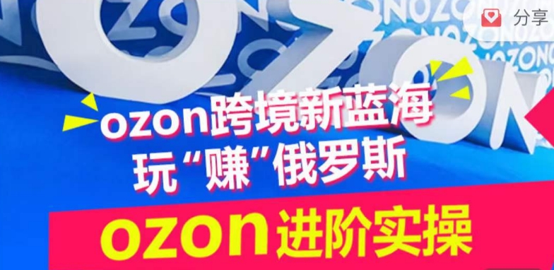 ozon跨境新蓝海玩“赚”俄罗斯，ozon进阶实操训练营-专业网站源码、源码下载、源码交易、php源码服务平台-游侠网