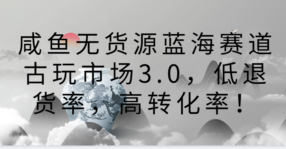 咸鱼无货源蓝海赛道古玩市场3.0，低退货率，高转化率！-专业网站源码、源码下载、源码交易、php源码服务平台-游侠网