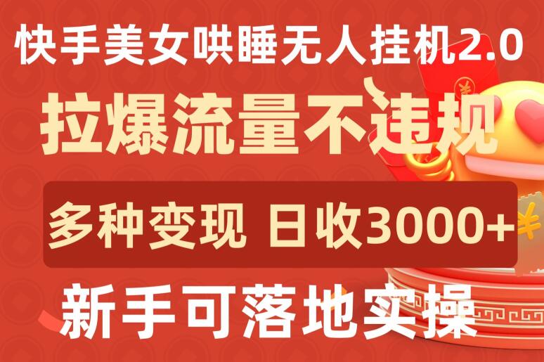 快手美女哄睡无人挂机2.0.拉爆流量不违规，多种变现途径，日收3000+，新手可落地实操-专业网站源码、源码下载、源码交易、php源码服务平台-游侠网