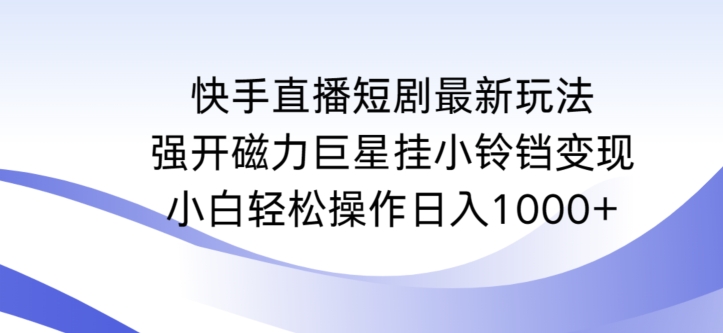 快手直播短剧最新玩法，强开磁力巨星挂小铃铛变现，小白轻松操作日入1000+-专业网站源码、源码下载、源码交易、php源码服务平台-游侠网