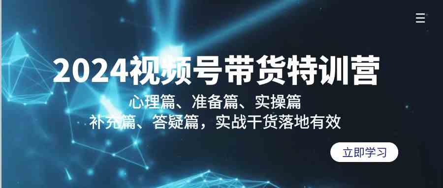 2024视频号带货特训营：心理篇、准备篇、实操篇、补充篇、答疑篇，实战干货落地有效-专业网站源码、源码下载、源码交易、php源码服务平台-游侠网