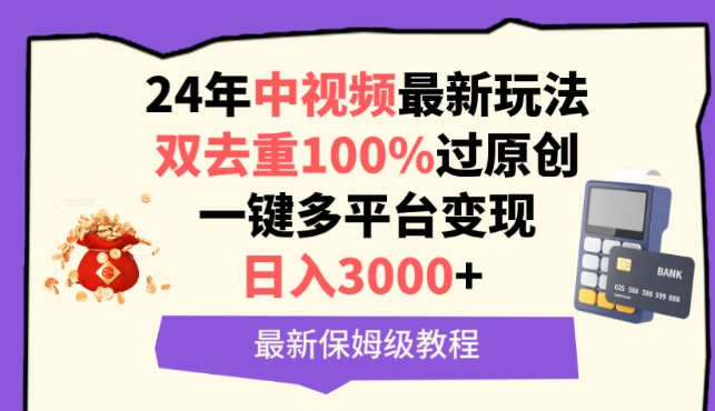 中视频24年最新玩法，双去重100%过原创，一键多平台变现，日入3000+ 保姆级教程-专业网站源码、源码下载、源码交易、php源码服务平台-游侠网