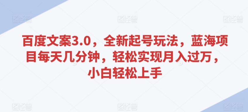 百度文案3.0，全新起号玩法，蓝海项目每天几分钟，轻松实现月入过万，小白轻松上手-专业网站源码、源码下载、源码交易、php源码服务平台-游侠网