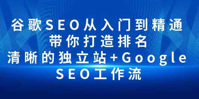 （10169期）谷歌SEO从入门到精通 带你打造排名 清晰的独立站+Google SEO工作流-专业网站源码、源码下载、源码交易、php源码服务平台-游侠网