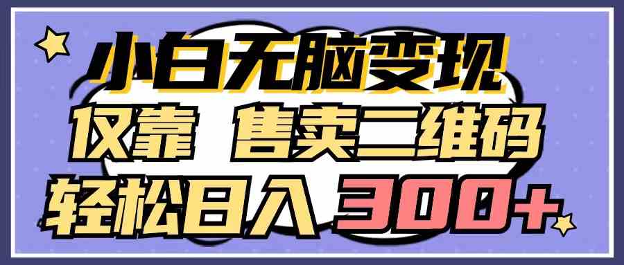 （9637期）小白无脑变现，仅靠售卖二维码，轻松日入300+-专业网站源码、源码下载、源码交易、php源码服务平台-游侠网