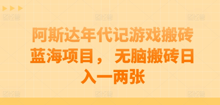 阿斯达年代记游戏搬砖蓝海项目， 无脑搬砖日入一两张-专业网站源码、源码下载、源码交易、php源码服务平台-游侠网