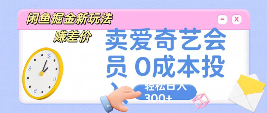 咸鱼掘金新玩法 赚差价 卖爱奇艺会员 0成本投入 轻松日收入300+-专业网站源码、源码下载、源码交易、php源码服务平台-游侠网