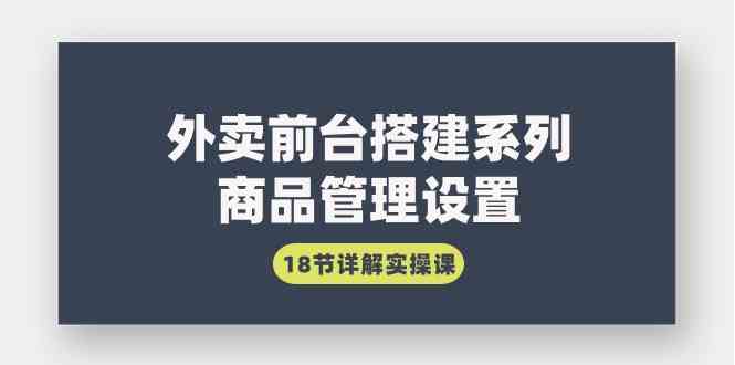 （9274期）外卖前台搭建系列｜商品管理设置，18节详解实操课-专业网站源码、源码下载、源码交易、php源码服务平台-游侠网