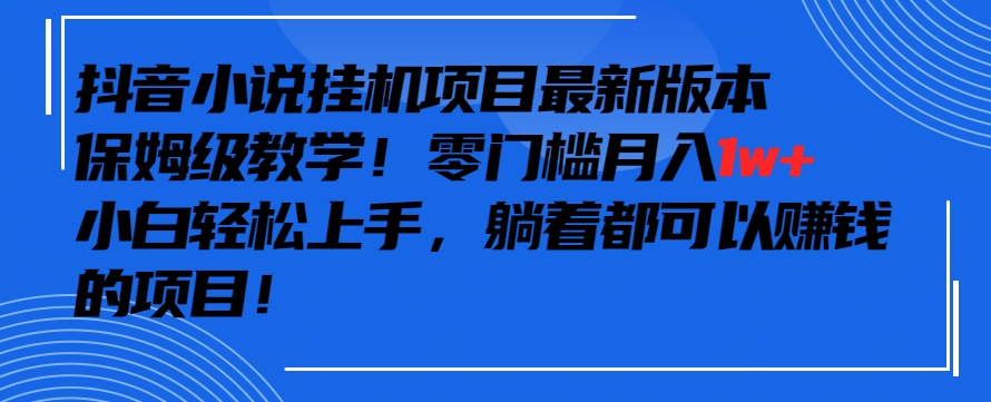 抖音最新小说挂机项目，保姆级教学，零成本月入1w+，小白轻松上手-专业网站源码、源码下载、源码交易、php源码服务平台-游侠网