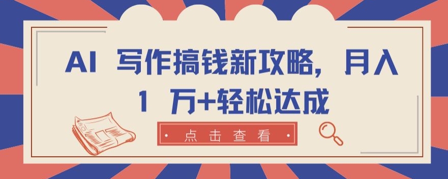 AI 写作搞钱新攻略，月入 1 万+轻松达成-专业网站源码、源码下载、源码交易、php源码服务平台-游侠网