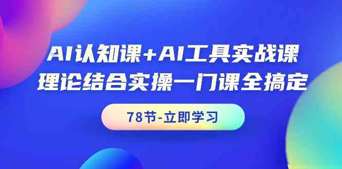 AI认知课+AI工具实战课，理论结合实操一门课全搞定（78节）-专业网站源码、源码下载、源码交易、php源码服务平台-游侠网