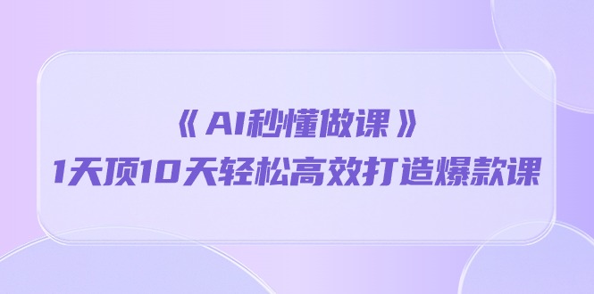 （10262期）《AI秒懂做课》1天顶10天轻松高效打造爆款课-专业网站源码、源码下载、源码交易、php源码服务平台-游侠网