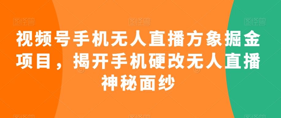 视频号手机无人直播方象掘金项目，揭开手机硬改无人直播神秘面纱-专业网站源码、源码下载、源码交易、php源码服务平台-游侠网