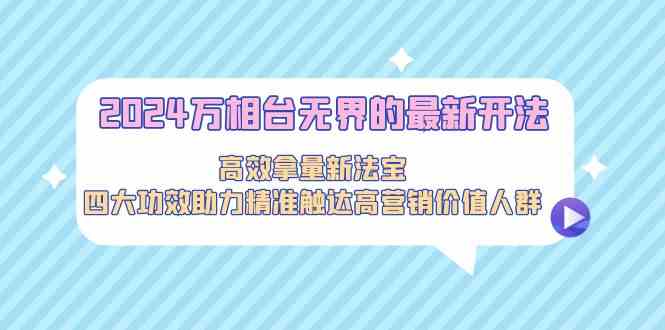 2024万相台无界的最新开法，高效拿量新法宝，四大功效助力…-专业网站源码、源码下载、源码交易、php源码服务平台-游侠网