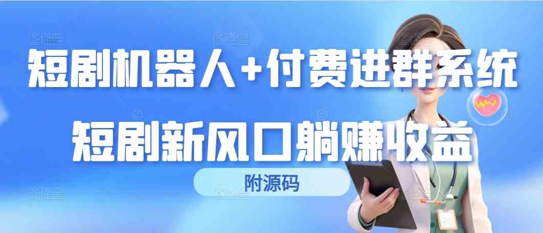 （9468期）短剧机器人+付费进群系统，短剧新风口躺赚收益（附源码）-专业网站源码、源码下载、源码交易、php源码服务平台-游侠网