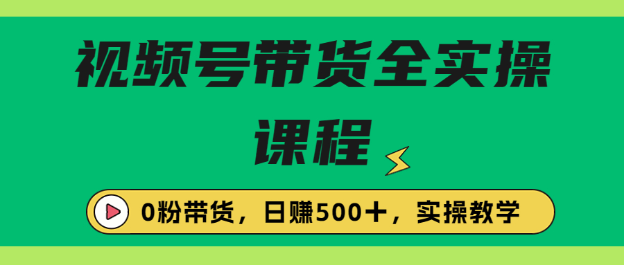 收费1980的视频号带货保姆级全实操教程，0粉带货-专业网站源码、源码下载、源码交易、php源码服务平台-游侠网