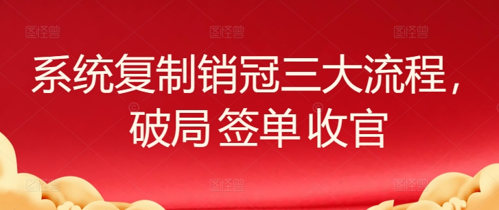 系统复制销冠三大流程，破局 签单 收官-专业网站源码、源码下载、源码交易、php源码服务平台-游侠网