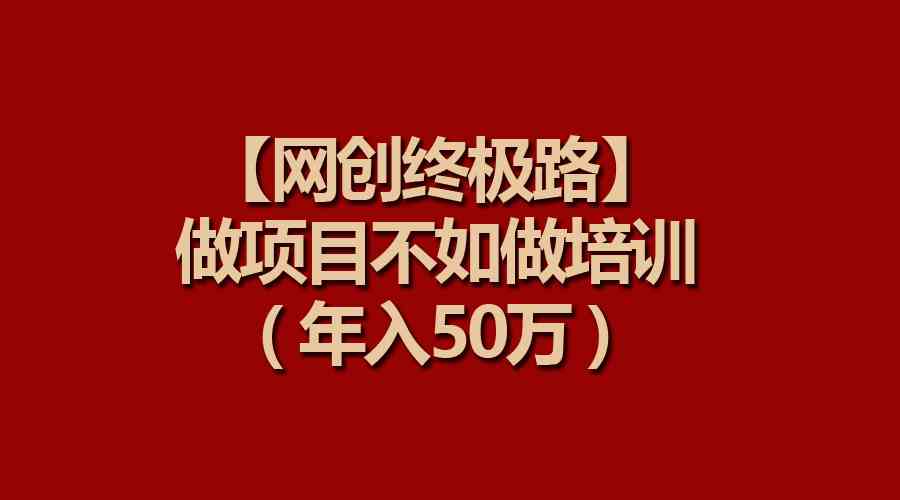 （9550期）【网创终极路】做项目不如做项目培训，年入50万-专业网站源码、源码下载、源码交易、php源码服务平台-游侠网