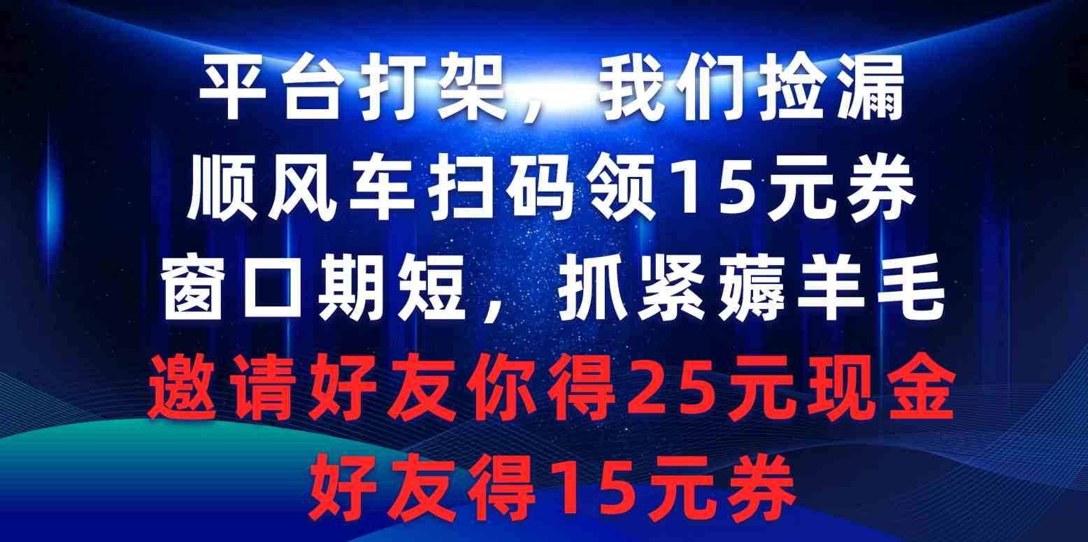 （9316期）平台打架我们捡漏，顺风车扫码领15元券，窗口期短抓紧薅羊毛，邀请好友…-专业网站源码、源码下载、源码交易、php源码服务平台-游侠网