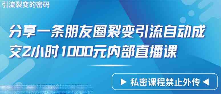 （9850期）仅靠分享一条朋友圈裂变引流自动成交2小时1000内部直播课程-专业网站源码、源码下载、源码交易、php源码服务平台-游侠网