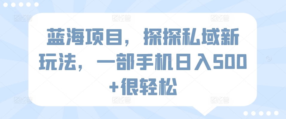 蓝海项目，探探私域新玩法，一部手机日入500+很轻松-专业网站源码、源码下载、源码交易、php源码服务平台-游侠网