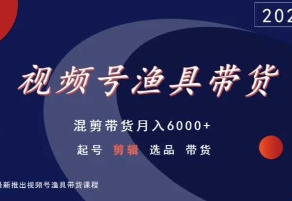 视频号渔具带货，混剪带货月入6000+，起号剪辑选品带货-专业网站源码、源码下载、源码交易、php源码服务平台-游侠网