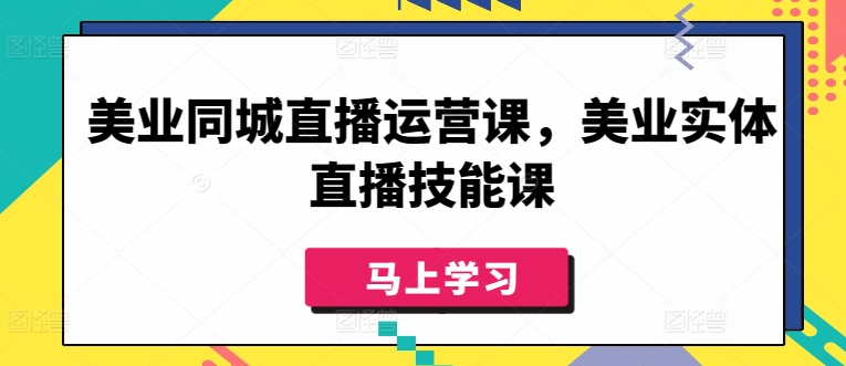 美业同城直播运营课，美业实体直播技能课-专业网站源码、源码下载、源码交易、php源码服务平台-游侠网