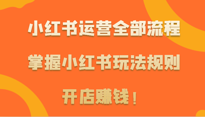 小红书运营全部流程，掌握小红书玩法规则，开店赚钱！-专业网站源码、源码下载、源码交易、php源码服务平台-游侠网