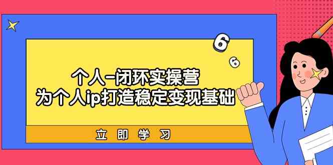 个人闭环实操营：个人ip打造稳定变现基础，带你落地个人的商业变现课-专业网站源码、源码下载、源码交易、php源码服务平台-游侠网