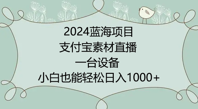 2024年蓝海项目，支付宝素材直播，无需出境，小白也能日入1000+ ，实操教程-专业网站源码、源码下载、源码交易、php源码服务平台-游侠网