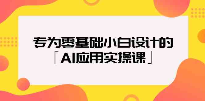 （9578期）专为零基础小白设计的「AI应用实操课」-专业网站源码、源码下载、源码交易、php源码服务平台-游侠网