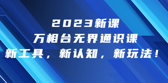 2023新课·万相台·无界通识课，新工具，新认知，新玩法！-专业网站源码、源码下载、源码交易、php源码服务平台-游侠网