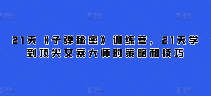 21天《子弹秘密》训练营，21天学到顶尖文案大师的策略和技巧-专业网站源码、源码下载、源码交易、php源码服务平台-游侠网