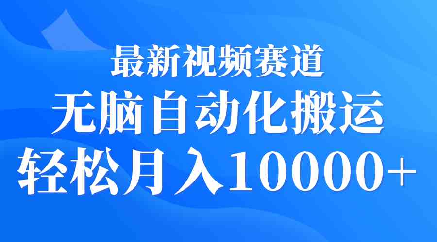 （9446期）最新视频赛道 无脑自动化搬运 轻松月入10000+-专业网站源码、源码下载、源码交易、php源码服务平台-游侠网