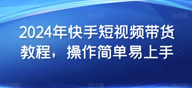 2024年快手短视频带货教程，操作简单易上手-专业网站源码、源码下载、源码交易、php源码服务平台-游侠网