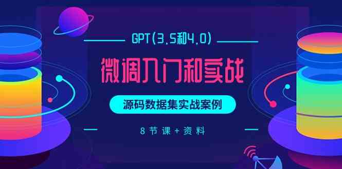 （9909期）GPT(3.5和4.0)微调入门和实战，源码数据集实战案例（8节课+资料）-专业网站源码、源码下载、源码交易、php源码服务平台-游侠网