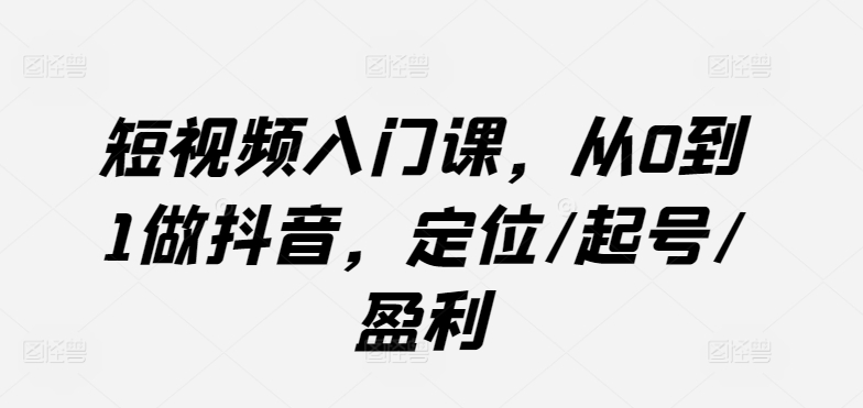 短视频入门课，从0到1做抖音，定位/起号/盈利-专业网站源码、源码下载、源码交易、php源码服务平台-游侠网