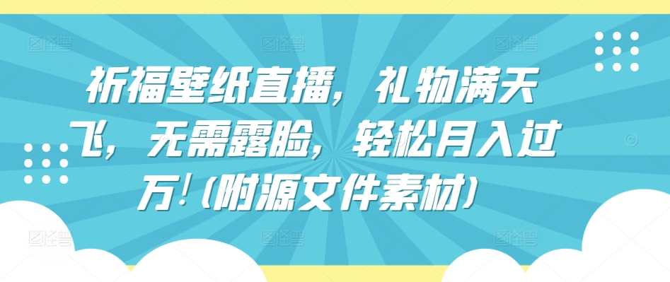 祈福壁纸直播，礼物满天飞，无需露脸，轻松月入过万!(附源文件素材)-专业网站源码、源码下载、源码交易、php源码服务平台-游侠网