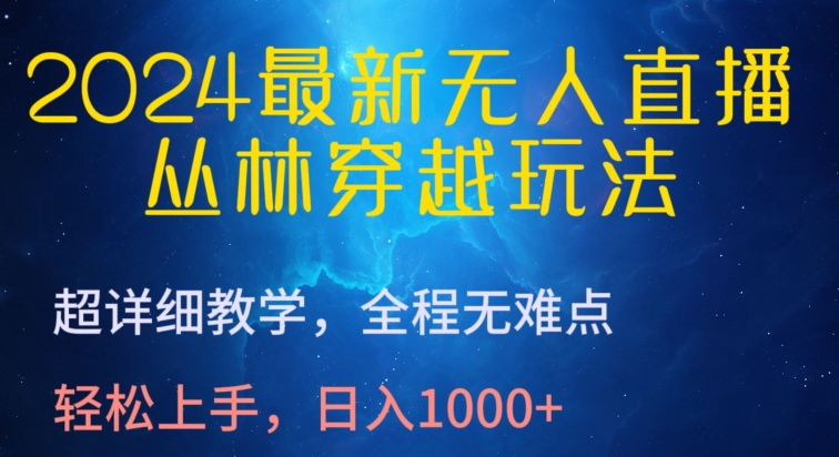 2024最新无人直播，丛林穿越玩法，超详细教学，全程无难点，轻松上手，日入1000+-专业网站源码、源码下载、源码交易、php源码服务平台-游侠网