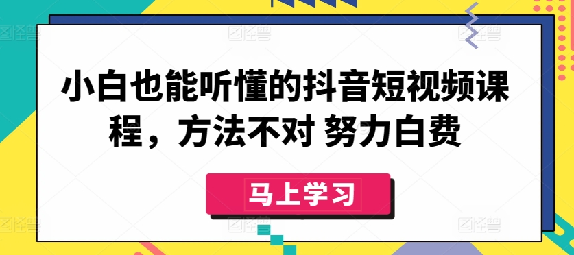 小白也能听懂的抖音短视频课程，方法不对 努力白费-专业网站源码、源码下载、源码交易、php源码服务平台-游侠网