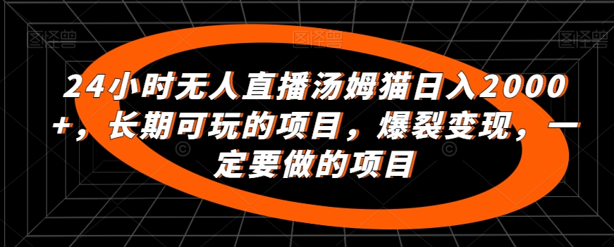 24小时无人直播汤姆猫日入2000+，长期可玩的项目，爆裂变现，一定要做的项目-专业网站源码、源码下载、源码交易、php源码服务平台-游侠网