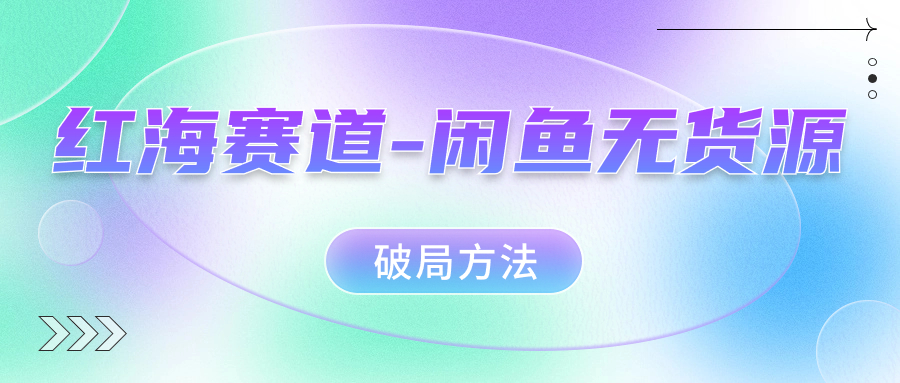 红海赛道–闲鱼无货源破局方法-专业网站源码、源码下载、源码交易、php源码服务平台-游侠网