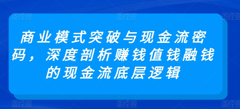 商业模式突破与现金流密码，深度剖析赚钱值钱融钱的现金流底层逻辑-专业网站源码、源码下载、源码交易、php源码服务平台-游侠网