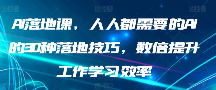 AI落地课，人人都需要的AI的30种落地技巧，数倍提升工作学习效率-专业网站源码、源码下载、源码交易、php源码服务平台-游侠网