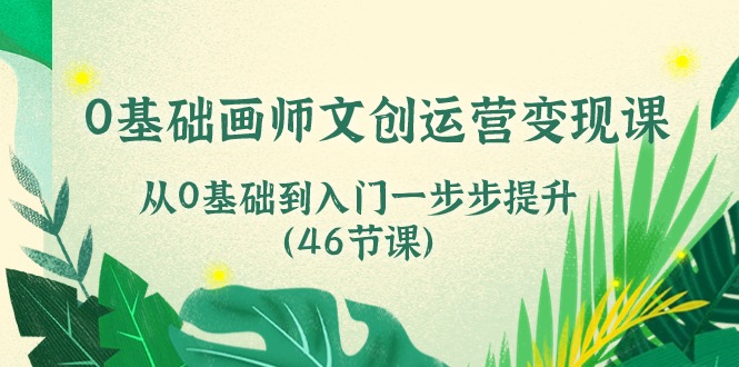 0基础画师文创运营变现课，从0基础到入门一步步提升（46节课）-专业网站源码、源码下载、源码交易、php源码服务平台-游侠网